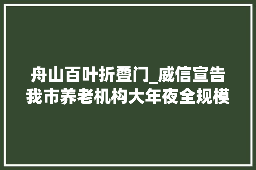舟山百叶折叠门_威信宣告我市养老机构大年夜全规模床位情形都在这