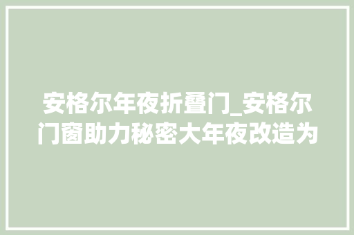 安格尔年夜折叠门_安格尔门窗助力秘密大年夜改造为拐杖妈妈打造无障碍之家