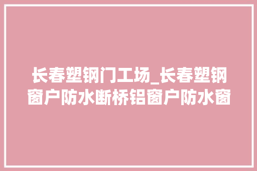 长春塑钢门工场_长春塑钢窗户防水断桥铝窗户防水窗口窗台漏雨渗水维修防水堵漏