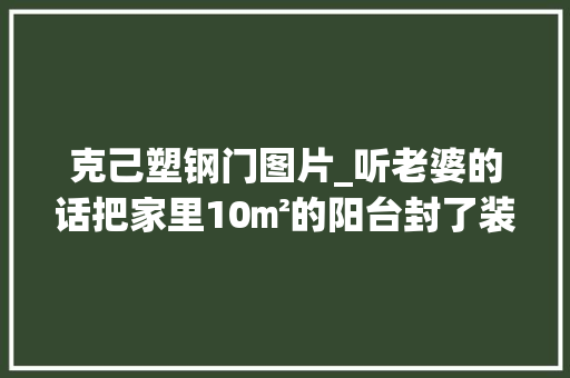 克己塑钢门图片_听老婆的话把家里10㎡的阳台封了装修效果秒杀全小区