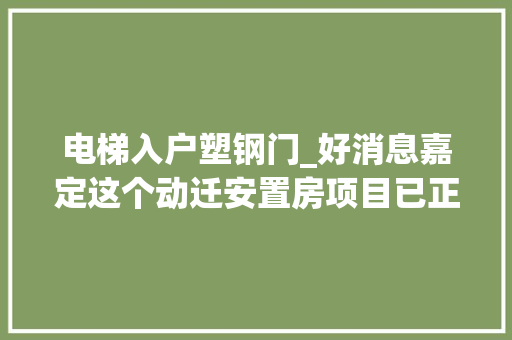 电梯入户塑钢门_好消息嘉定这个动迁安置房项目已正式解决入户啦