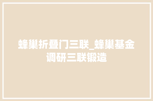蜂巢折叠门三联_蜂巢基金调研三联锻造
