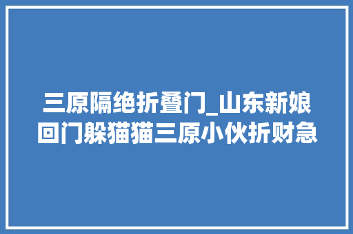 三原隔绝折叠门_山东新娘回门躲猫猫三原小伙折财急报案