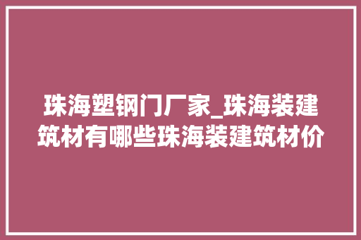 珠海塑钢门厂家_珠海装建筑材有哪些珠海装建筑材价格若干