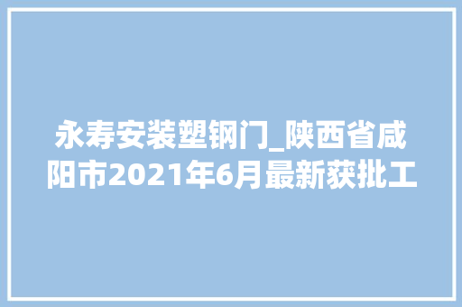 永寿安装塑钢门_陕西省咸阳市2021年6月最新获批工程项目汇总