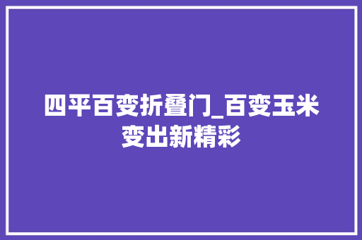 四平百变折叠门_百变玉米变出新精彩
