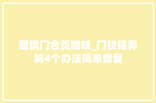 塑钢门合页嘎吱_门铰链异响4个办法简单修复