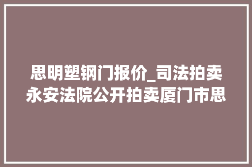 思明塑钢门报价_司法拍卖永安法院公开拍卖厦门市思明区仙岳路276号107单元及274278号201301等多处
