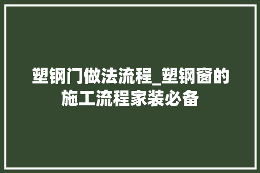 塑钢门做法流程_塑钢窗的施工流程家装必备