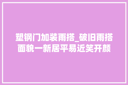 塑钢门加装雨搭_破旧雨搭面貌一新居平易近笑开颜