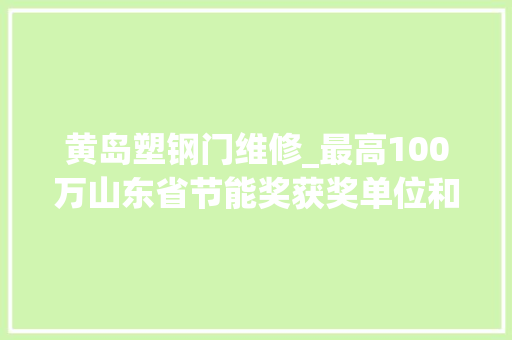 黄岛塑钢门维修_最高100万山东省节能奖获奖单位和成果公布