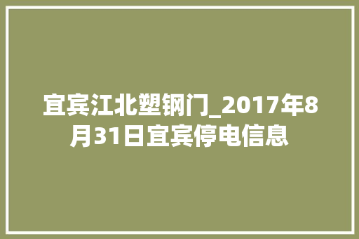 宜宾江北塑钢门_2017年8月31日宜宾停电信息