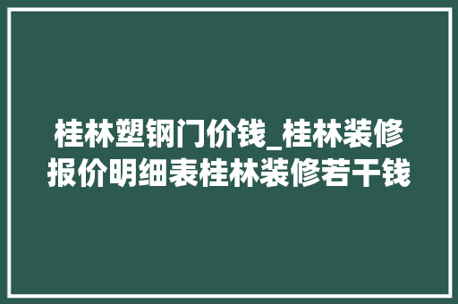 桂林塑钢门价钱_桂林装修报价明细表桂林装修若干钱