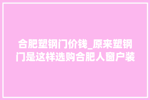 合肥塑钢门价钱_原来塑钢门是这样选购合肥人窗户装的安然吗