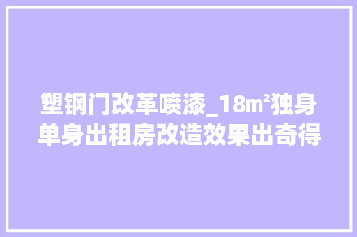塑钢门改革喷漆_18㎡独身单身出租房改造效果出奇得美就怕房主看见要涨房租