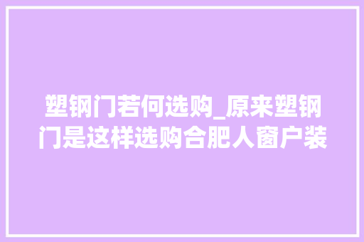 塑钢门若何选购_原来塑钢门是这样选购合肥人窗户装的安然吗