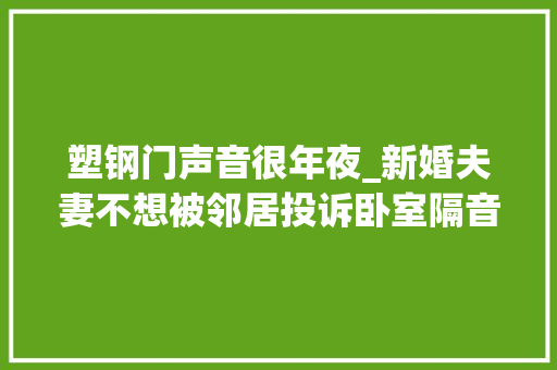 塑钢门声音很年夜_新婚夫妻不想被邻居投诉卧室隔音很重要这6个方法你要知道