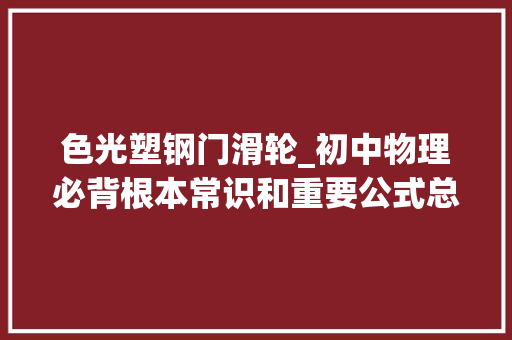 色光塑钢门滑轮_初中物理必背根本常识和重要公式总结异常实用中考必备