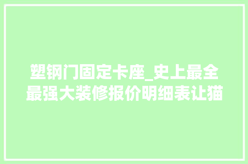 塑钢门固定卡座_史上最全最强大装修报价明细表让猫腻无处藏身