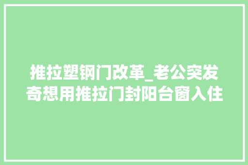 推拉塑钢门改革_老公突发奇想用推拉门封阳台窗入住后这比落地大年夜玻璃爽多了