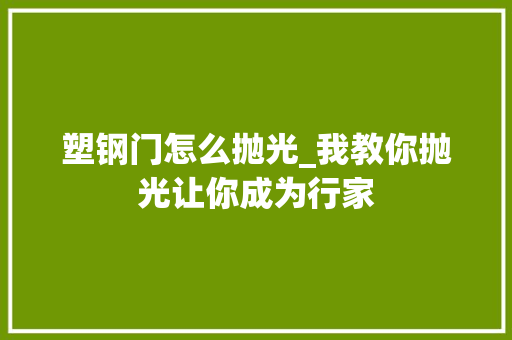 塑钢门怎么抛光_我教你抛光让你成为行家