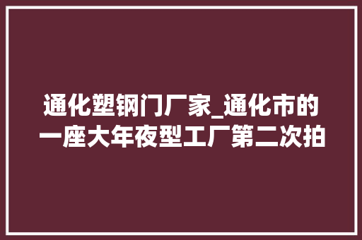 通化塑钢门厂家_通化市的一座大年夜型工厂第二次拍卖价格降到8024万元也没人要
