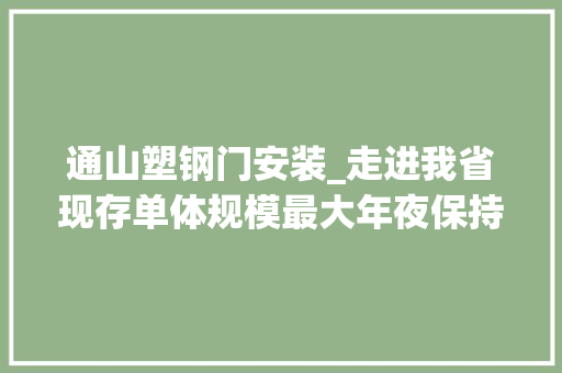 通山塑钢门安装_走进我省现存单体规模最大年夜保持最好的清代平易近宅通山9700万元保护修缮大年夜夫第