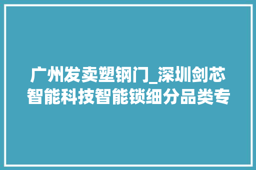 广州发卖塑钢门_深圳剑芯智能科技智能锁细分品类专业分娩厂家