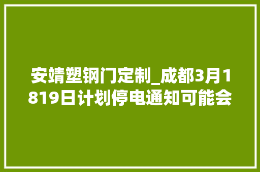安靖塑钢门定制_成都3月1819日计划停电通知可能会提前送电