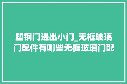 塑钢门进出小门_无框玻璃门配件有哪些无框玻璃门配件安装