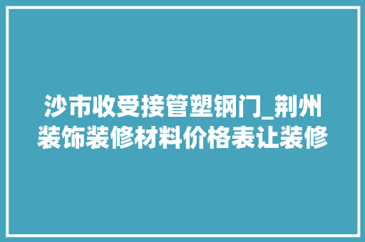 沙市收受接管塑钢门_荆州装饰装修材料价格表让装修省心又省钱的宝文