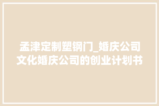 孟津定制塑钢门_婚庆公司文化婚庆公司的创业计划书