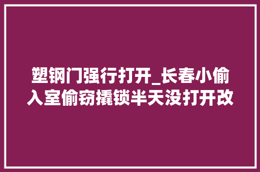 塑钢门强行打开_长春小偷入室偷窃撬锁半天没打开改用暴力破了门