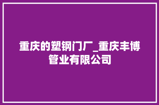 重庆的塑钢门厂_重庆丰博管业有限公司