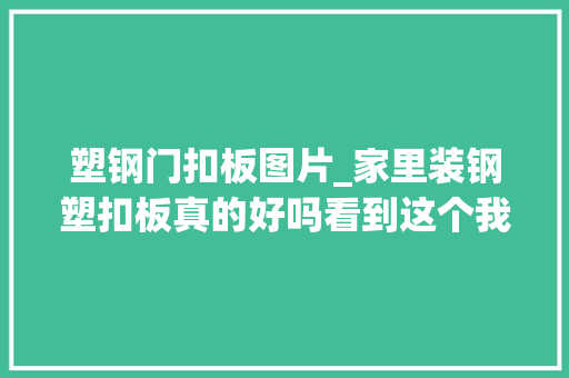 塑钢门扣板图片_家里装钢塑扣板真的好吗看到这个我后悔莫及装错了