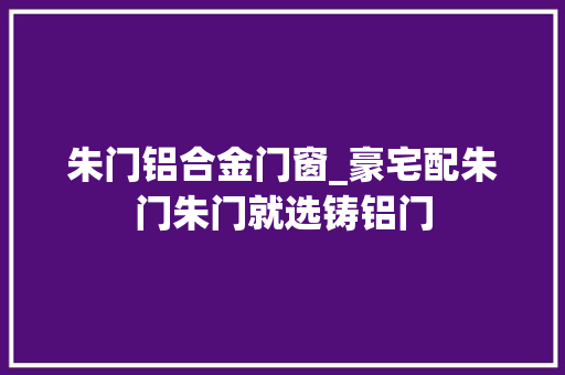 朱门铝合金门窗_豪宅配朱门朱门就选铸铝门