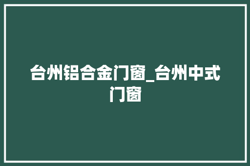 台州铝合金门窗_台州中式门窗