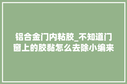 铝合金门内粘胶_不知道门窗上的胶黏怎么去除小编来教你