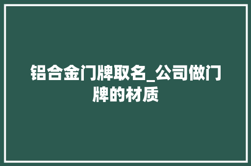 铝合金门牌取名_公司做门牌的材质