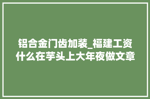 铝合金门齿加装_福建工资什么在芋头上大年夜做文章