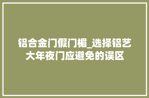 铝合金门假门楣_选择铝艺大年夜门应避免的误区