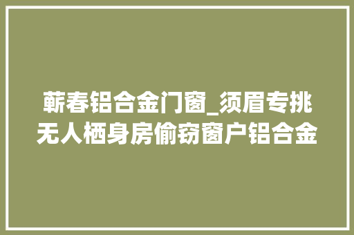 蕲春铝合金门窗_须眉专挑无人栖身房偷窃窗户铝合金电线都不放过