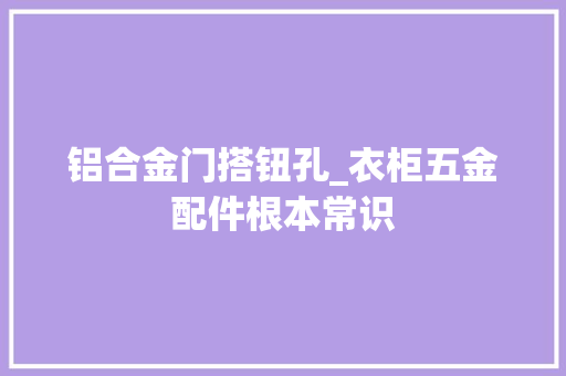铝合金门搭钮孔_衣柜五金配件根本常识