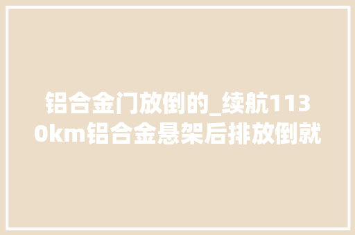 铝合金门放倒的_续航1130km铝合金悬架后排放倒就是床带你看红旗HS3PHEV