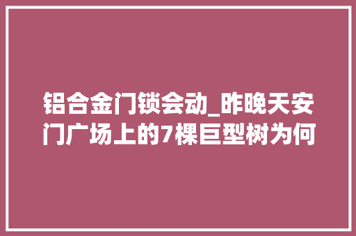 铝合金门锁会动_昨晚天安门广场上的7棵巨型树为何会动又会放烟花