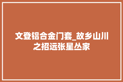 文登铝合金门套_故乡山川之招远张星丛家