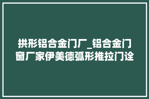拱形铝合金门厂_铝合金门窗厂家伊美德弧形推拉门诠释精工匠艺