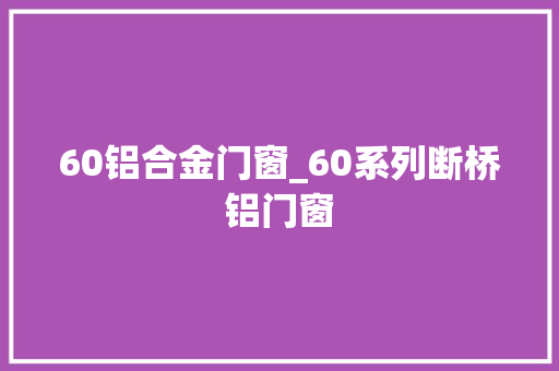60铝合金门窗_60系列断桥铝门窗