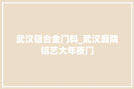 武汉铝合金门料_武汉庭院铝艺大年夜门