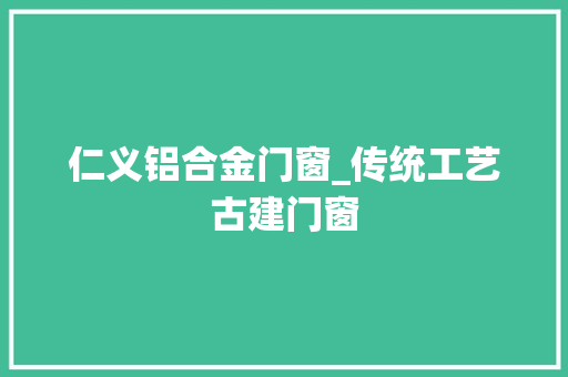 仁义铝合金门窗_传统工艺古建门窗